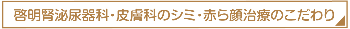 啓明腎泌尿器科・皮膚科のシミ・赤ら顔治療のこだわり