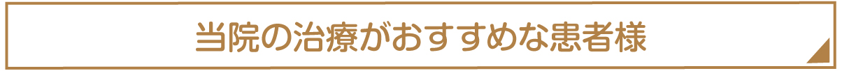 当院の治療がおすすめな患者様